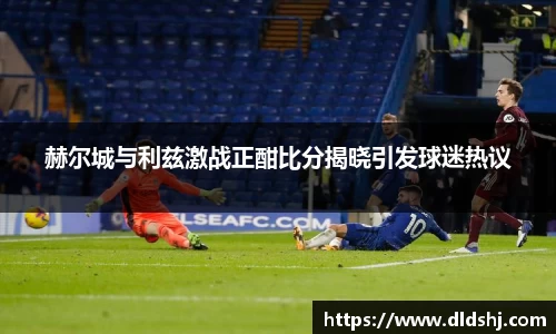赫尔城与利兹激战正酣比分揭晓引发球迷热议