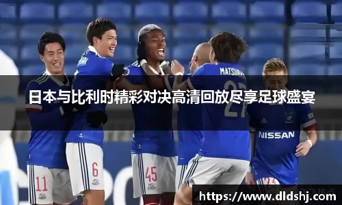 日本与比利时精彩对决高清回放尽享足球盛宴