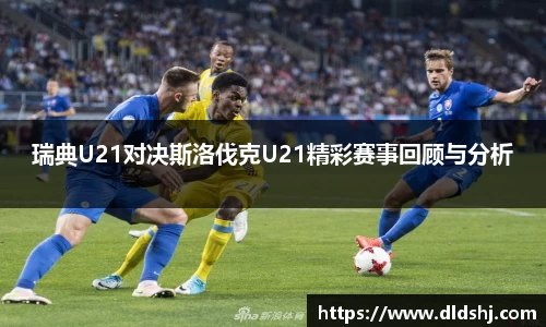 瑞典U21对决斯洛伐克U21精彩赛事回顾与分析