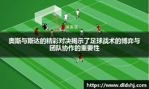 奥斯与斯达的精彩对决揭示了足球战术的博弈与团队协作的重要性