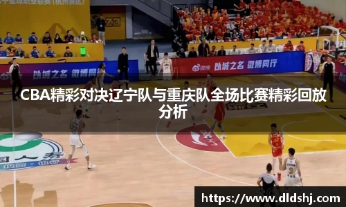 CBA精彩对决辽宁队与重庆队全场比赛精彩回放分析