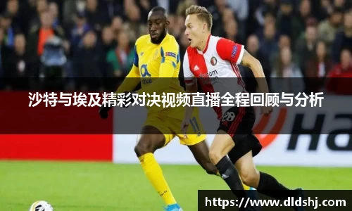 沙特与埃及精彩对决视频直播全程回顾与分析