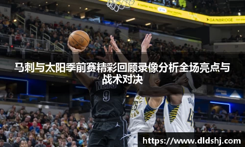 马刺与太阳季前赛精彩回顾录像分析全场亮点与战术对决