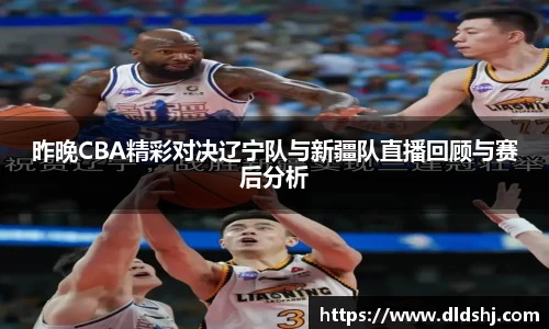 昨晚CBA精彩对决辽宁队与新疆队直播回顾与赛后分析