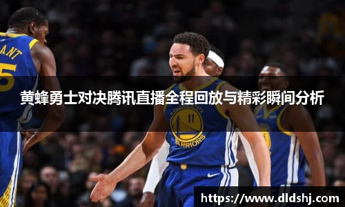 黄蜂勇士对决腾讯直播全程回放与精彩瞬间分析