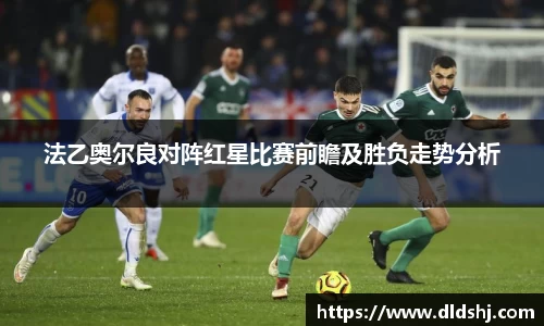 法乙奥尔良对阵红星比赛前瞻及胜负走势分析