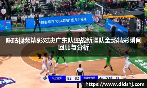 咪咕视频精彩对决广东队迎战新疆队全场精彩瞬间回顾与分析