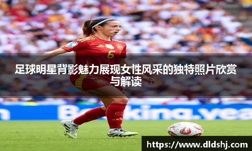 足球明星背影魅力展现女性风采的独特照片欣赏与解读