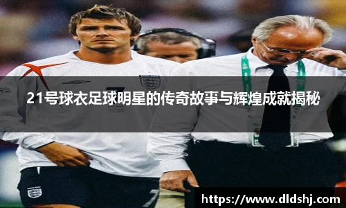 21号球衣足球明星的传奇故事与辉煌成就揭秘