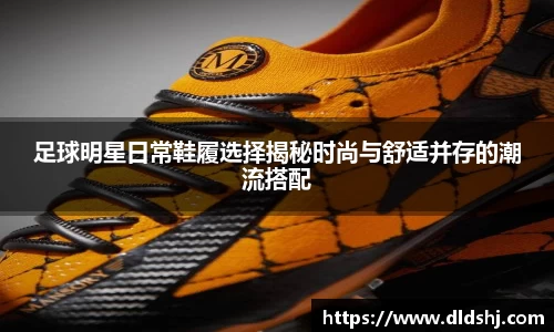 足球明星日常鞋履选择揭秘时尚与舒适并存的潮流搭配